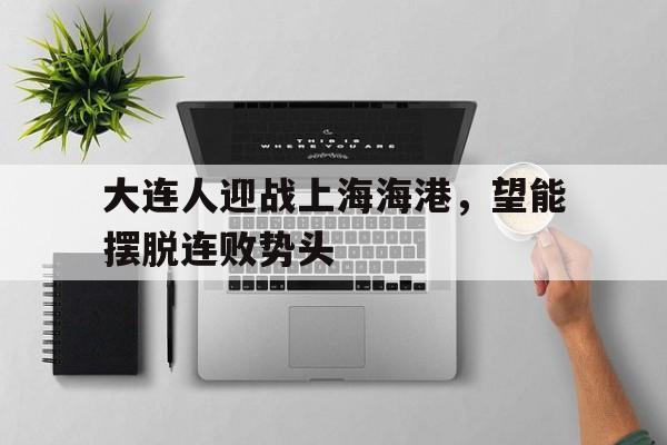 半岛体育注册网址-大连人对上海海港视频直播