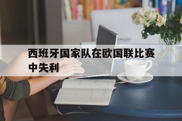 半岛体育官网-西班牙国家队在欧国联比赛中失利的球员